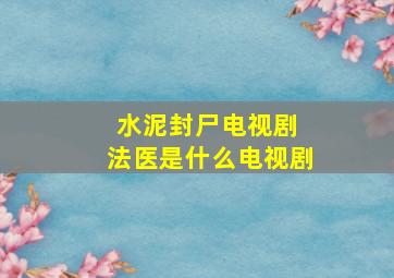 水泥封尸电视剧 法医是什么电视剧